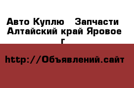 Авто Куплю - Запчасти. Алтайский край,Яровое г.